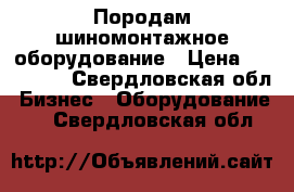 Породам шиномонтажное оборудование › Цена ­ 120 000 - Свердловская обл. Бизнес » Оборудование   . Свердловская обл.